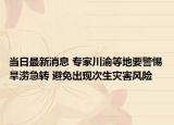 当日最新消息 专家川渝等地要警惕旱涝急转 避免出现次生灾害风险