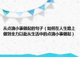 从点滴小事做起的句子（如何在人生路上做到全力以赴从生活中的点滴小事做起）