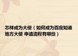 怎样成为大使（如何成为百度知道地方大使 申请流程有哪些）