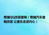 奇瑞QQ改装音响（奇瑞汽车音响改装 让音乐走进内心）