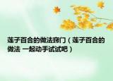莲子百合的做法窍门（莲子百合的做法 一起动手试试吧）