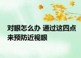 对眼怎么办 通过这四点来预防近视眼