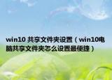 win10 共享文件夹设置（win10电脑共享文件夹怎么设置最便捷）