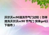 沃尔沃xc90清洗节气门过程（怎样清洗沃尔沃xc90 节气门 快来get以下信息）
