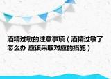 酒精过敏的注意事项（酒精过敏了怎么办 应该采取对应的措施）