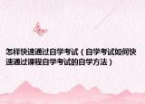 怎样快速通过自学考试（自学考试如何快速通过课程自学考试的自学方法）