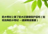 防水卷材上做了防水还要做保护层吗（如何选购防水卷材 一道屏障很重要）