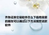 齐鲁证券交易软件怎么下载有需要的朋友可以通过以下方法搜索这款软件