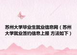苏州大学毕业生就业信息网（苏州大学就业签约信息上报 方法如下）