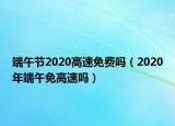 端午节2020高速免费吗（2020年端午免高速吗）