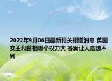 2022年9月06日最新相关报道消息 英国女王和首相哪个权力大 答案让人意想不到