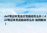 dell笔记本无法正常启动怎么办（dell笔记本无法启动怎么办 如何解决）