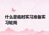什么是临时实习准备实习轮岗