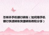 怎样弄手机银行转账（如何用手机银行快速转账快捷转账教程分享）