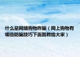 什么是网络购物咋骗（网上购物有哪些防骗技巧下面就教给大家）