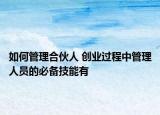 如何管理合伙人 创业过程中管理人员的必备技能有