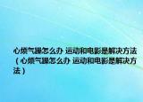 心烦气躁怎么办 运动和电影是解决方法（心烦气躁怎么办 运动和电影是解决方法）