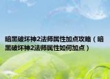 暗黑破坏神2法师属性加点攻略（暗黑破坏神2法师属性如何加点）