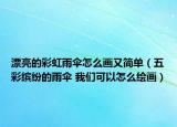 漂亮的彩虹雨伞怎么画又简单（五彩缤纷的雨伞 我们可以怎么绘画）