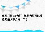 缤智升级led大灯（缤智大灯可以升级吗给大家介绍一下）