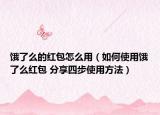 饿了么的红包怎么用（如何使用饿了么红包 分享四步使用方法）