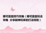 娜可露露技巧攻略（娜可露露玩法攻略  分享超神玩家的打法经验）