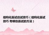 结构化面试应试技巧（结构化面试技巧 有哪些面试的方法）