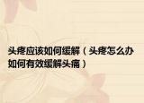 头疼应该如何缓解（头疼怎么办 如何有效缓解头痛）