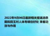 2022年9月06日最新相关报道消息 戴和田玉对人体有哪些好处 来看功效与作用