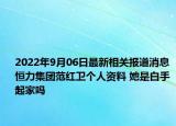 2022年9月06日最新相关报道消息 恒力集团范红卫个人资料 她是白手起家吗
