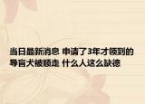 当日最新消息 申请了3年才领到的导盲犬被顺走 什么人这么缺德