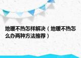 地暖不热怎样解决（地暖不热怎么办两种方法推荐）