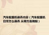 汽车起重机保养内容（汽车起重机日常怎么保养 从哪方面做起）
