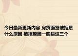 今日最新更新内容 房贷面签被拒是什么原因 被拒原因一般是这三个