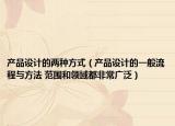 产品设计的两种方式（产品设计的一般流程与方法 范围和领域都非常广泛）