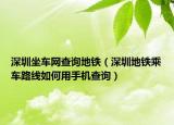深圳坐车网查询地铁（深圳地铁乘车路线如何用手机查询）