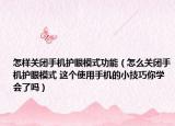 怎样关闭手机护眼模式功能（怎么关闭手机护眼模式 这个使用手机的小技巧你学会了吗）