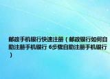 邮政手机银行快速注册（邮政银行如何自助注册手机银行 6步骤自助注册手机银行）