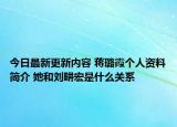 今日最新更新内容 蒋璐霞个人资料简介 她和刘畊宏是什么关系