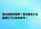 重庆的美食推荐（重庆美食大全 推荐以下口味供参考）