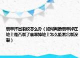 翡翠摔出裂纹怎么办（如何判断翡翠掉在地上是否裂了翡翠掉地上怎么能看出裂没裂）