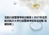 北航行政管理考研分数线（2017年北京航空航天大学行政管理考研常见问题 有哪些呢）