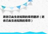 逝者已矣生者如斯的意思翻译（逝者已矣生者如斯的意思）