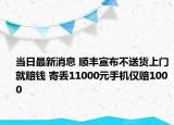 当日最新消息 顺丰宣布不送货上门就赔钱 寄丢11000元手机仅赔1000