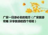 广安一日游必去的地方（广安旅游攻略 分享旅游的四个经验）