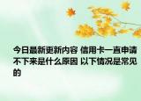 今日最新更新内容 信用卡一直申请不下来是什么原因 以下情况是常见的