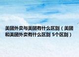 美团外卖与美团有什么区别（美团和美团外卖有什么区别 5个区别）