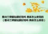 雅诗兰黛眼贴膜好用吗 具体怎么使用的（雅诗兰黛眼贴膜好用吗 具体怎么使用）
