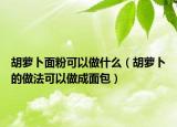 胡萝卜面粉可以做什么（胡萝卜的做法可以做成面包）