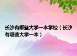 长沙有哪些大学一本学校（长沙有哪些大学一本）
